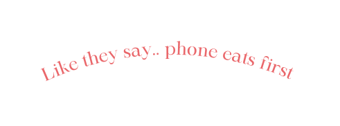 Like they say phone eats first