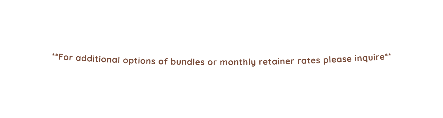 For additional options of bundles or monthly retainer rates please inquire